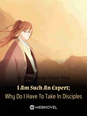 I Am Such An Expert; Why Do I Have To Take In Disciples Novel